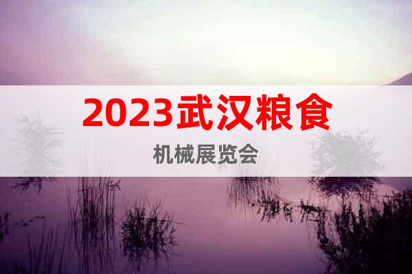 2023武漢糧食機(jī)械展覽會(huì)