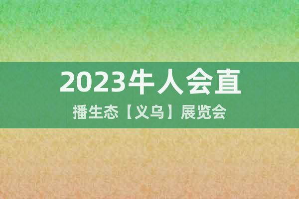 2023牛人会直播生态【义乌】展览会
