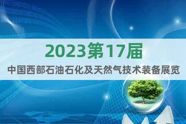 2023第17届中国西部石油石化及天然气技术装备展览会