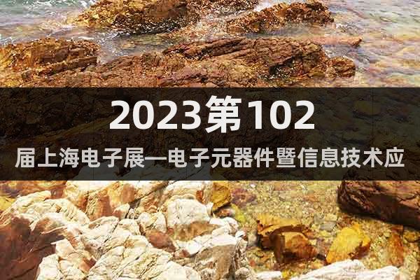 2023第102届上海电子展—电子元器件暨信息技术应用展