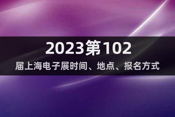 2023第102届上海电子展时间、地点、报名方式