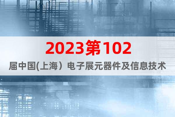 2023第102屆中國(上海）電子展元器件及信息技術應用展
