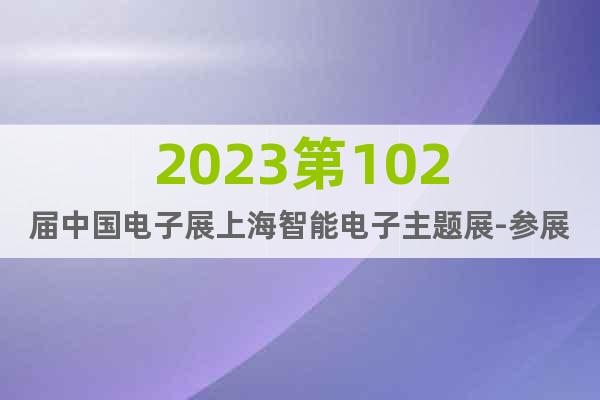 2023第102届中国电子展上海智能电子主题展-参展