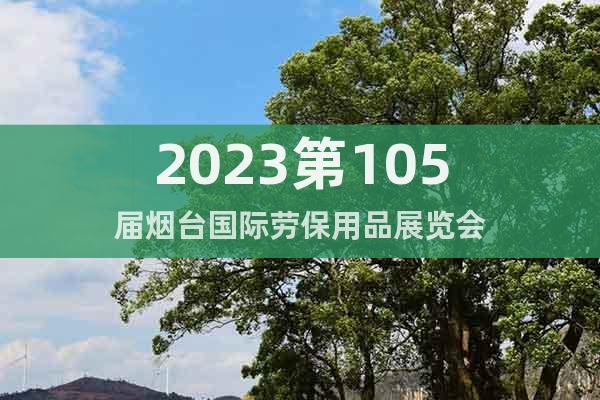 2023第105屆煙臺(tái)國際勞保用品展覽會(huì)