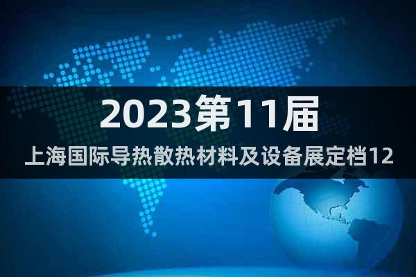 2023第11届上海国际导热散热材料及设备展定档12月13日