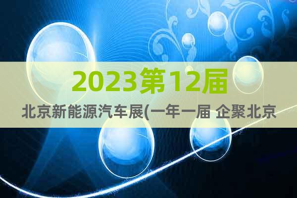 2023第12届北京新能源汽车展(一年一届 企聚北京)