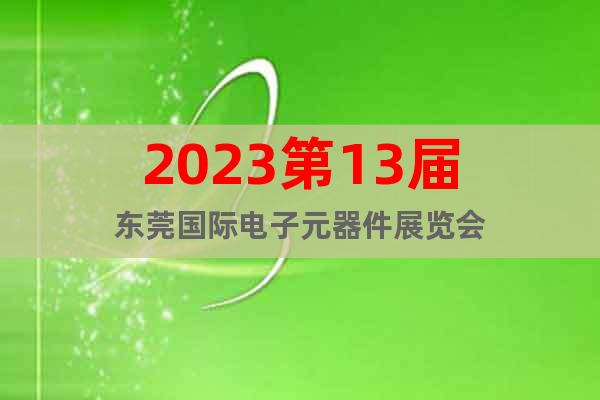 2023第13届东莞国际电子元器件展览会