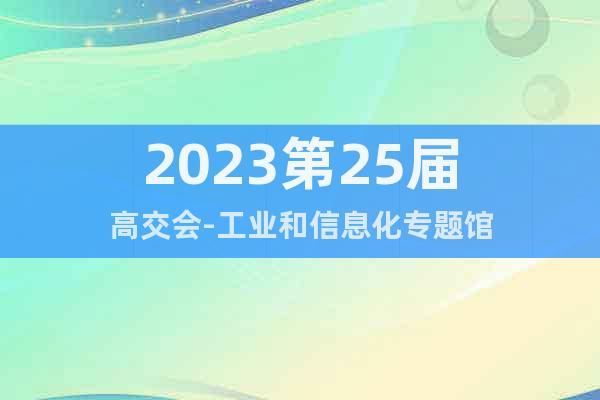 2023第25届高交会-工业和信息化专题馆
