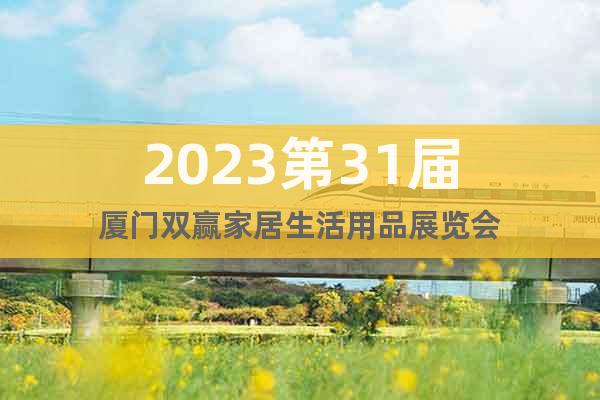 2023第31屆廈門雙贏家居生活用品展覽會(huì)