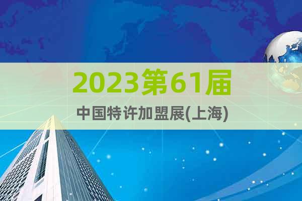 2023第61屆中國特許加盟展(上海)