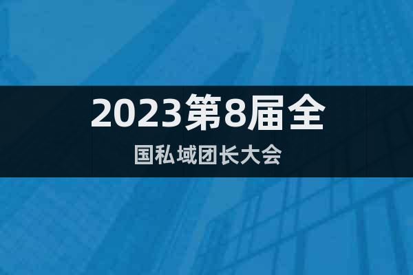 2023第8届全国私域团长大会