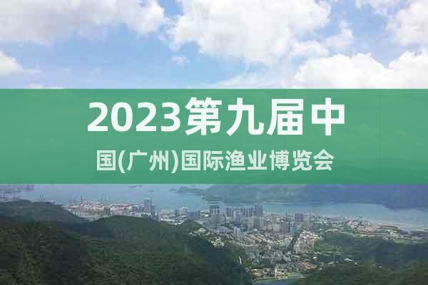 2023第九屆中國(廣州)國際漁業(yè)博覽會(huì)