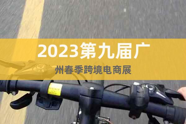2023第九屆廣州春季跨境電商展