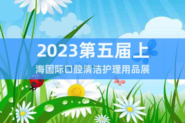 2023第五屆上海國際口腔清潔護理用品展