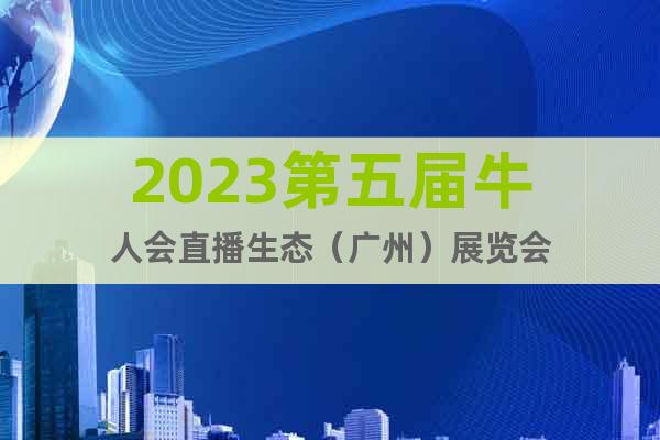 2023第五届牛人会直播生态（广州）展览会