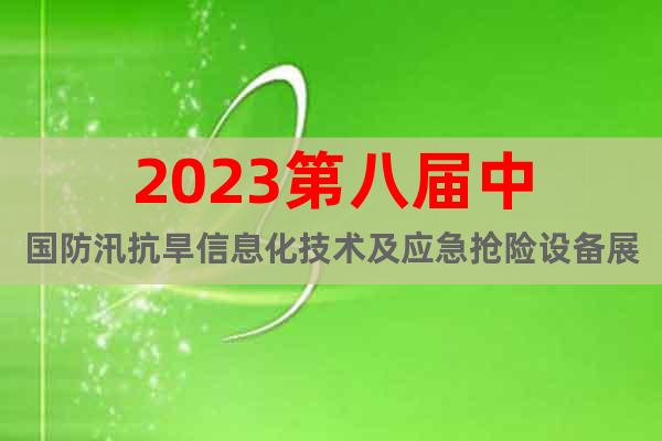 2023第八屆中國(guó)防汛抗旱信息化技術(shù)及應(yīng)急搶險(xiǎn)設(shè)備展覽會(huì)