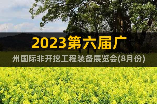 2023第六屆廣州國際非開挖工程裝備展覽會(8月份)