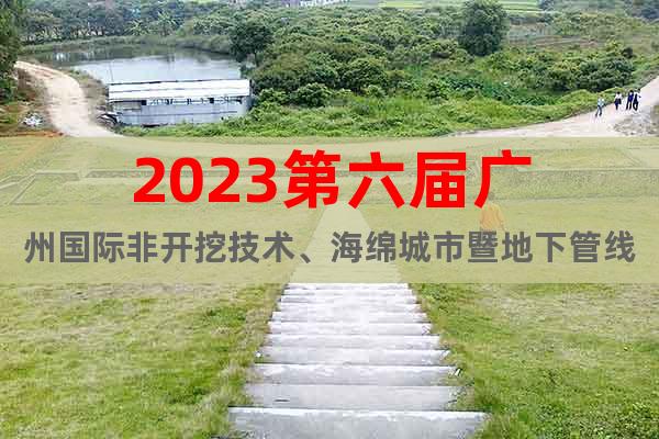 2023第六屆廣州國(guó)際非開挖技術(shù)、海綿城市暨地下管線管廊展會(huì)