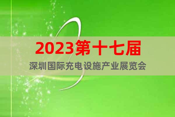 2023第十七屆深圳國際充電設施產(chǎn)業(yè)展覽會