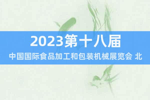 2023第十八届中国国际食品加工和包装机械展览会 北京食机展