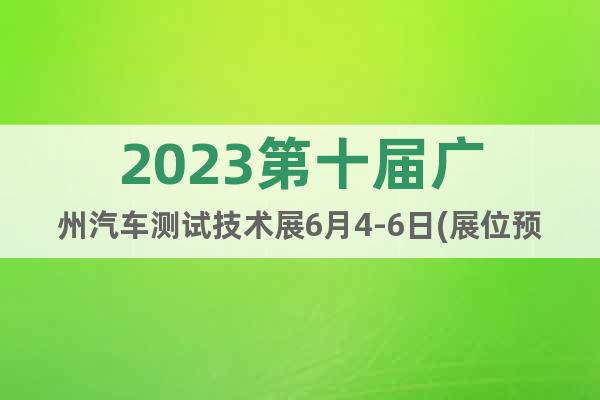 2023第十屆廣州汽車測試技術展6月4-6日(展位預訂)