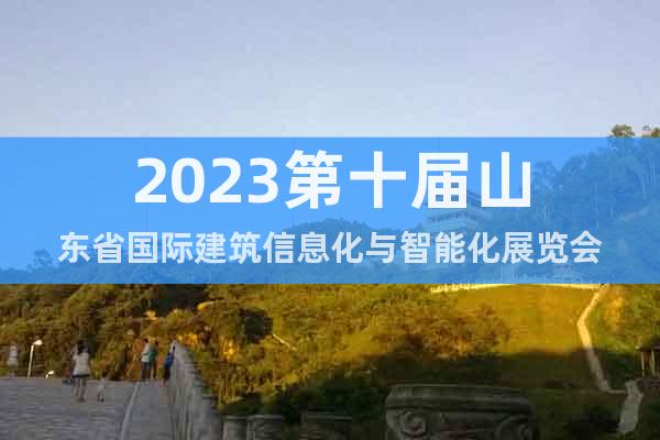 2023第十届山东省国际建筑信息化与智能化展览会