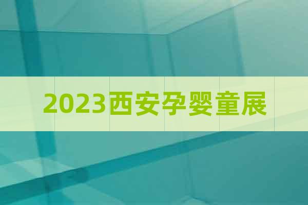 2023西安孕嬰童展