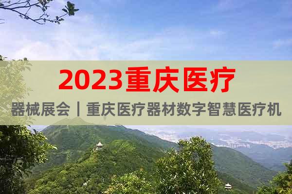 2023重庆医疗器械展会｜重庆医疗器材数字智慧医疗机器人展会
