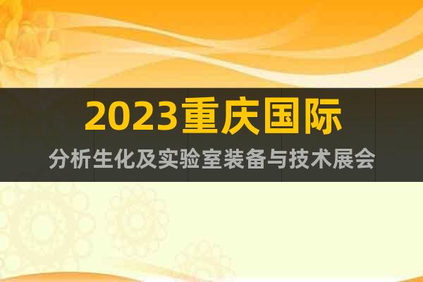 2023重庆国际分析生化及实验室装备与技术展会