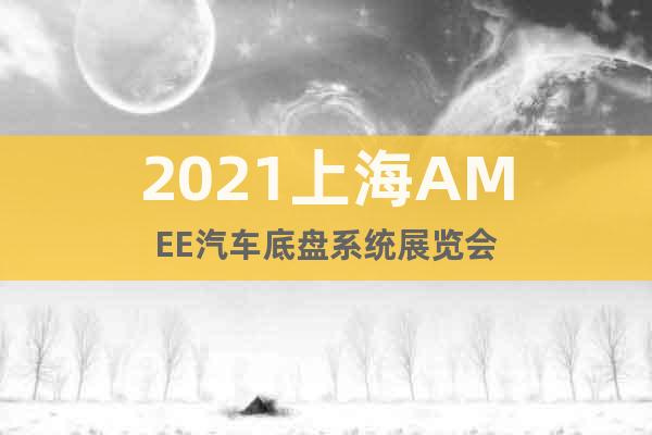 2021上海AMEE汽車底盤(pán)系統(tǒng)展覽會(huì)