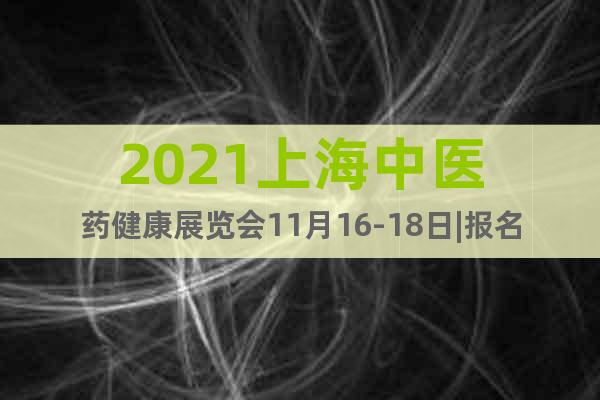 2021上海中医药健康展览会11月16-18日|报名方式