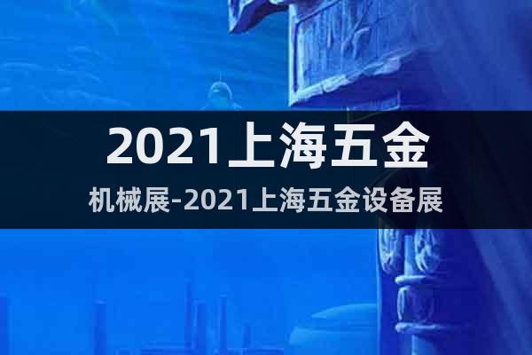 2021上海五金機械展-2021上海五金設(shè)備展