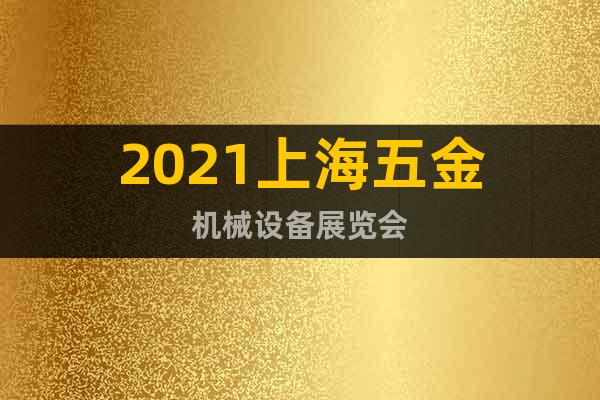 2021上海五金机械设备展览会