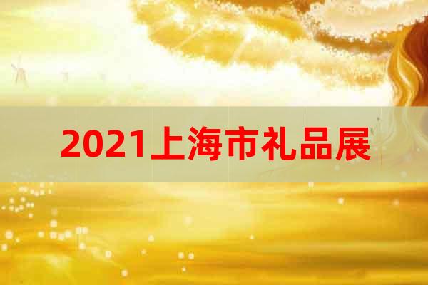 2021上海市礼品展