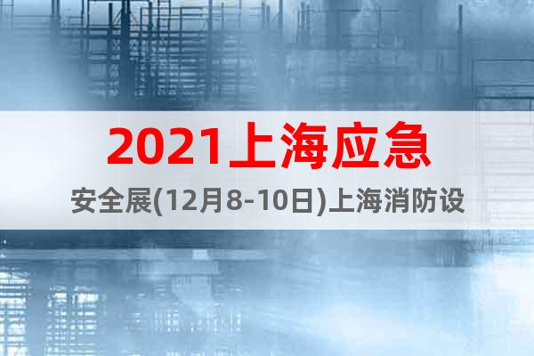 2021上海應(yīng)急安全展(12月8-10日)上海消防設(shè)備展