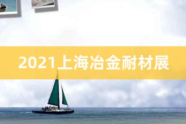 2021上海冶金耐材展
