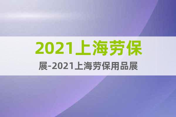 2021上海勞保展-2021上海勞保用品展