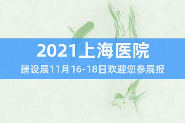 2021上海醫(yī)院建設展11月16-18日歡迎您參展報名