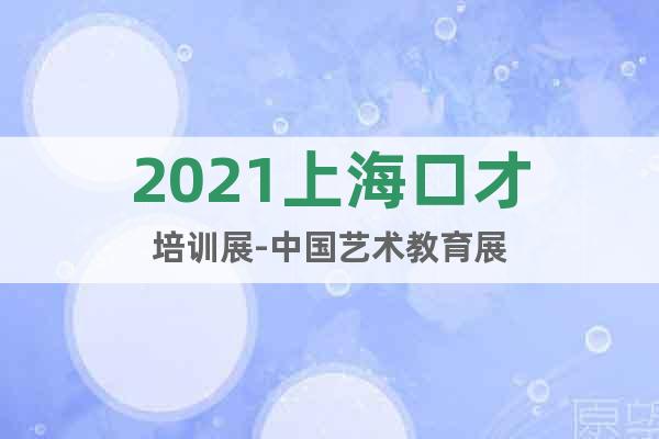 2021上海口才培训展-中国艺术教育展