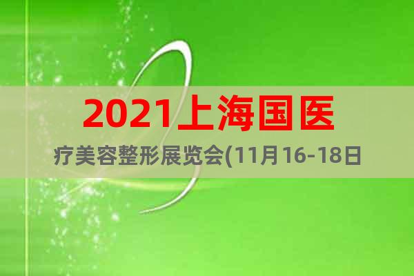 2021上海國(guó)醫(yī)療美容整形展覽會(huì)(11月16-18日)預(yù)定