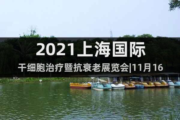 2021上海國(guó)際干細(xì)胞治療暨抗衰老展覽會(huì)|11月16日