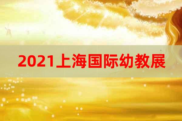 2021上海國(guó)際幼教展