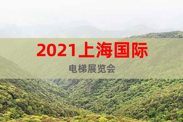2021上海國(guó)際電梯展覽會(huì)