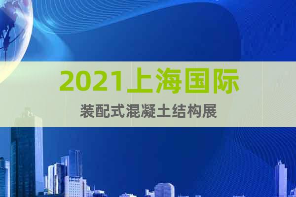 2021上海国际装配式混凝土结构展