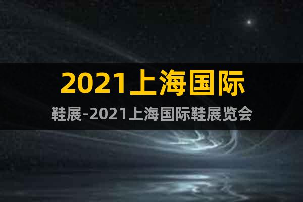 2021上海國際鞋展-2021上海國際鞋展覽會