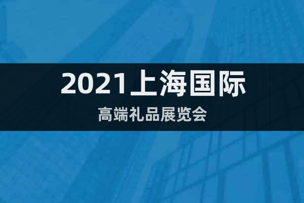 2021上海国际高端礼品展览会