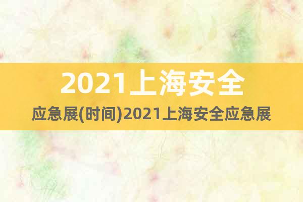 2021上海安全應(yīng)急展(時(shí)間)2021上海安全應(yīng)急展(地點(diǎn))
