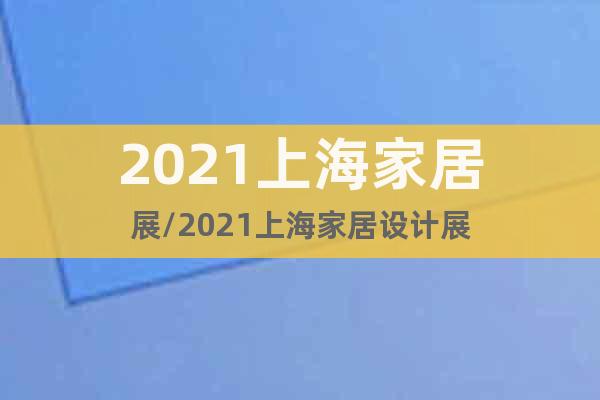 2021上海家居展/2021上海家居設計展
