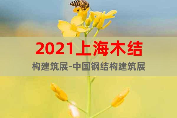 2021上海木結(jié)構(gòu)建筑展-中國鋼結(jié)構(gòu)建筑展