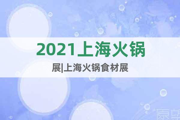 2021上海火鍋展|上?；疱伿巢恼? class=
